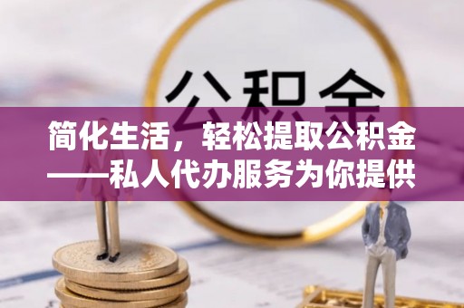 珲春简化生活，轻松提取公积金——私人代办服务为你提供便利
