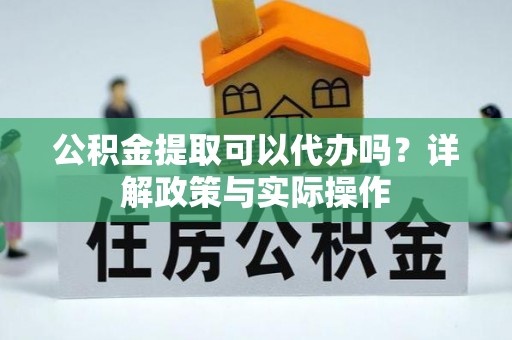 珲春公积金提取可以代办吗？详解政策与实际操作