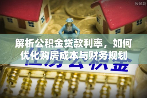 珲春解析公积金贷款利率，如何优化购房成本与财务规划