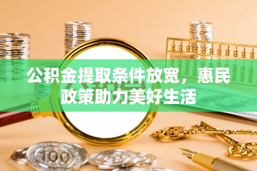 珲春公积金提取条件放宽，惠民政策助力美好生活