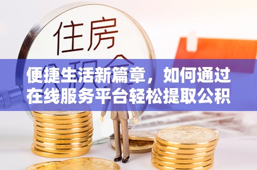 珲春便捷生活新篇章，如何通过在线服务平台轻松提取公积金