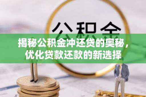 珲春揭秘公积金冲还贷的奥秘，优化贷款还款的新选择