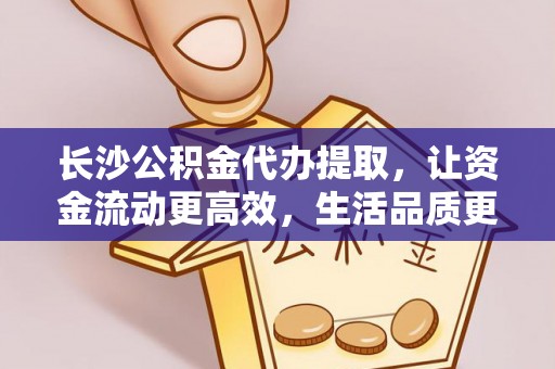 珲春长沙公积金代办提取，让资金流动更高效，生活品质更优越