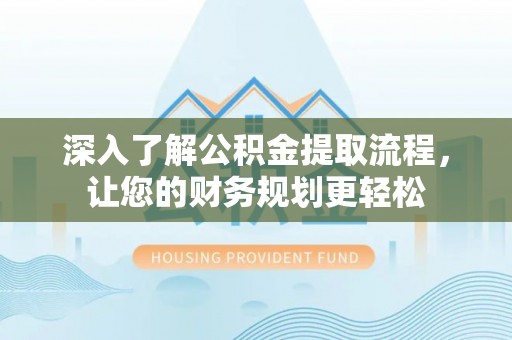 珲春深入了解公积金提取流程，让您的财务规划更轻松