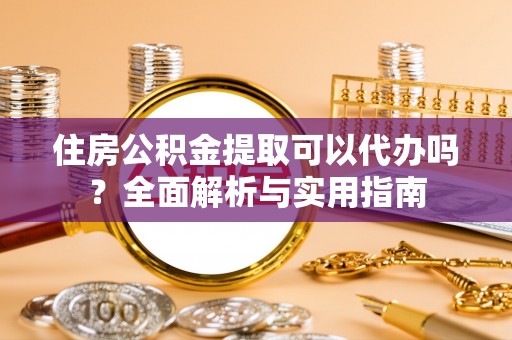 珲春住房公积金提取可以代办吗？全面解析与实用指南