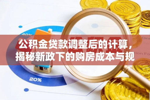 珲春公积金贷款调整后的计算，揭秘新政下的购房成本与规划
