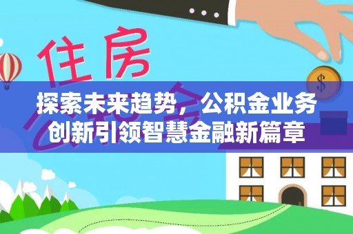 珲春探索未来趋势，公积金业务创新引领智慧金融新篇章
