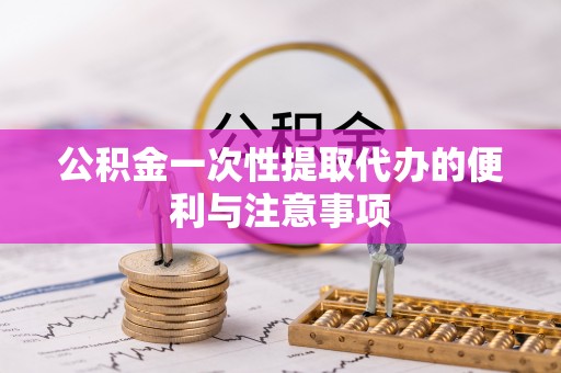 珲春公积金一次性提取代办的便利与注意事项