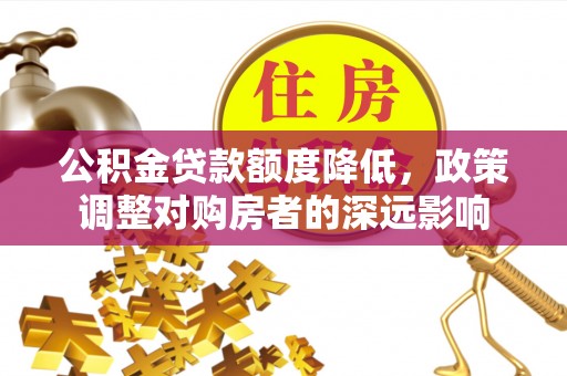 珲春公积金贷款额度降低，政策调整对购房者的深远影响
