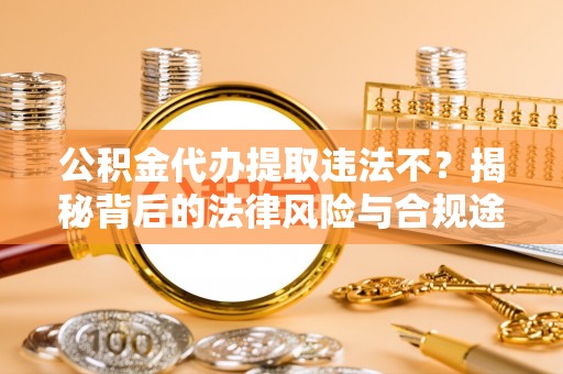 珲春公积金代办提取违法不？揭秘背后的法律风险与合规途径