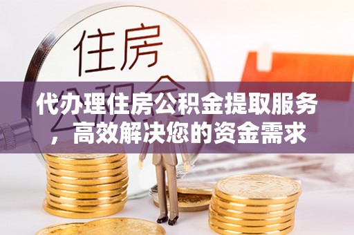 珲春代办理住房公积金提取服务，高效解决您的资金需求