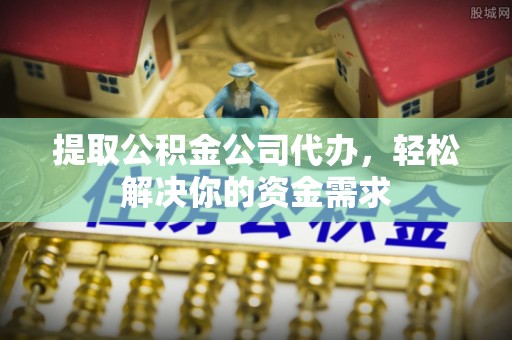 珲春提取公积金公司代办，轻松解决你的资金需求