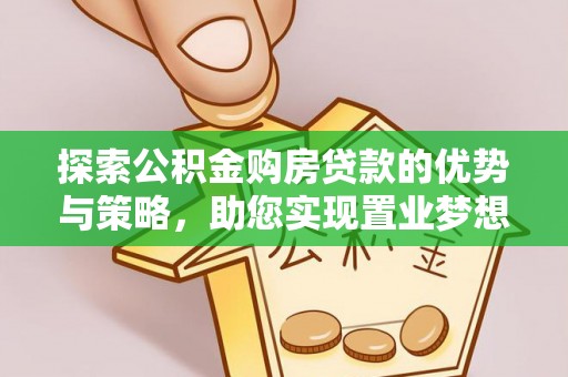 珲春探索公积金购房贷款的优势与策略，助您实现置业梦想