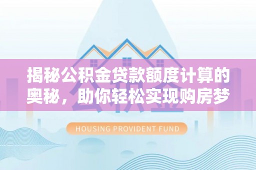 珲春揭秘公积金贷款额度计算的奥秘，助你轻松实现购房梦