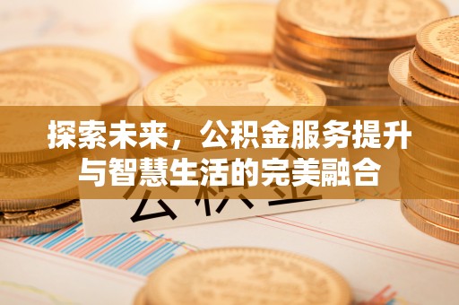 珲春探索未来，公积金服务提升与智慧生活的完美融合
