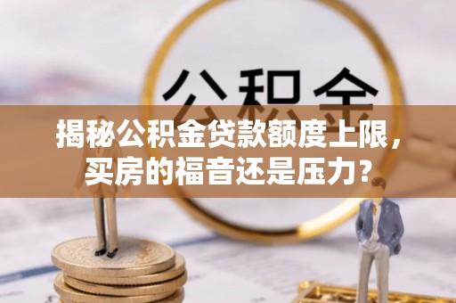 珲春揭秘公积金贷款额度上限，买房的福音还是压力？