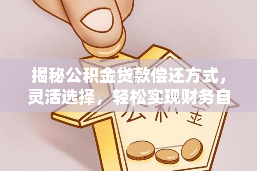 珲春揭秘公积金贷款偿还方式，灵活选择，轻松实现财务自由