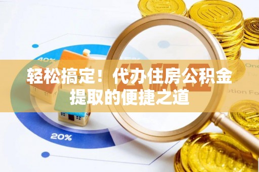 珲春轻松搞定！代办住房公积金提取的便捷之道