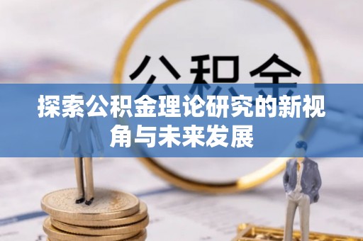 珲春探索公积金理论研究的新视角与未来发展