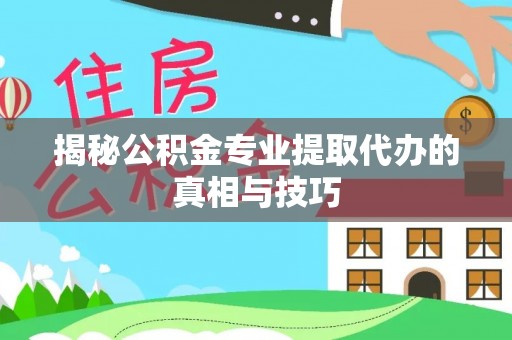 珲春揭秘公积金专业提取代办的真相与技巧