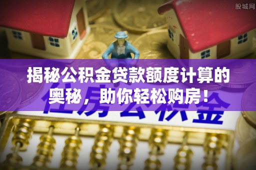珲春揭秘公积金贷款额度计算的奥秘，助你轻松购房！