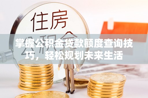 珲春掌握公积金贷款额度查询技巧，轻松规划未来生活