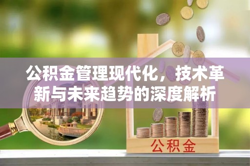 珲春公积金管理现代化，技术革新与未来趋势的深度解析