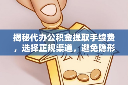 珲春揭秘代办公积金提取手续费，选择正规渠道，避免隐形陷阱