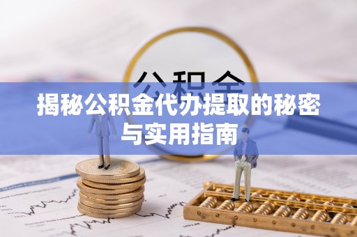 珲春揭秘公积金代办提取的秘密与实用指南