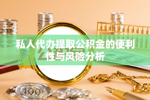珲春私人代办提取公积金的便利性与风险分析