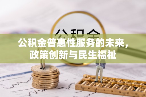 珲春公积金普惠性服务的未来，政策创新与民生福祉